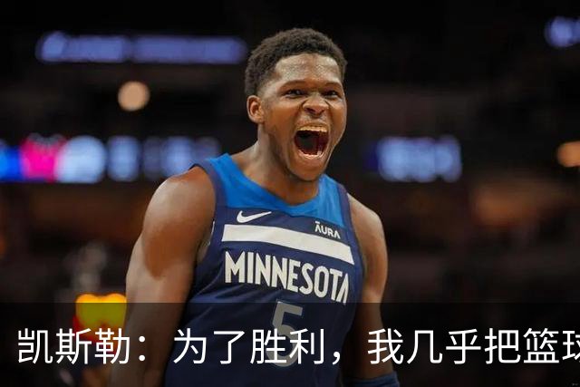 凯斯勒：为了胜利，我几乎把篮球当成了我的早餐