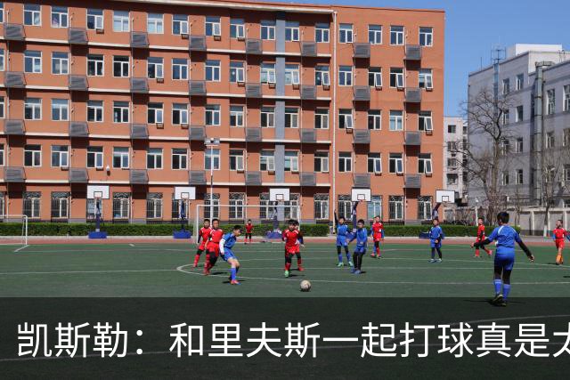 凯斯勒：和里夫斯一起打球真是太爽了！