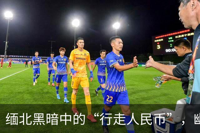 缅北黑暗中的“行走人民币”，幽灵般的电诈王国