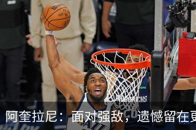 阿奎拉尼：面对强敌，遗憾留在更衣室里